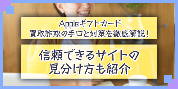 【要注意】Appleギフトカード買取詐欺の手口と対策を徹底解説！信頼できるサイトの見分け方も紹介